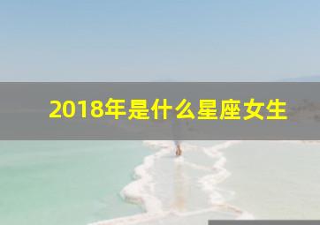 2018年是什么星座女生,18年出生是什么星座