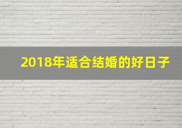 2018年适合结婚的好日子,2018年适合结婚的好日子是什么