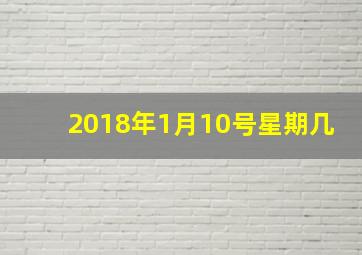 2018年1月10号星期几,2019年1月1日是星期几