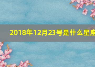 2018年12月23号是什么星座,2018年12月23日是什么日子