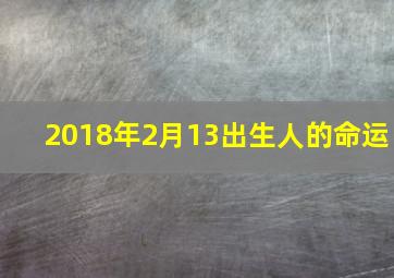 2018年2月13出生人的命运,18年2月13日属什么