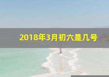 2018年3月初六是几号,2018年农历三月初六是什么星座