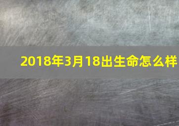 2018年3月18出生命怎么样,2018年3月出生的宝宝是什么星座的