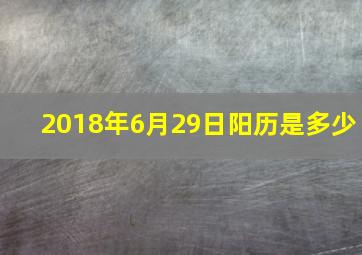 2018年6月29日阳历是多少,2018年什么年