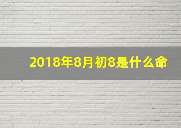 2018年8月初8是什么命,2018年8月初8阳历多少