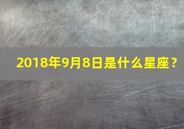 2018年9月8日是什么星座？,2018年的9月8号是阴历的几号