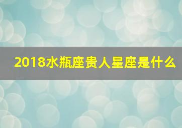 2018水瓶座贵人星座是什么,2018年水瓶座运势完整版