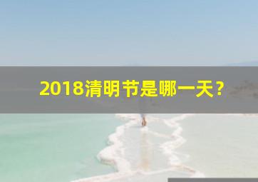 2018清明节是哪一天？,2018年清明节是阳历几月几日