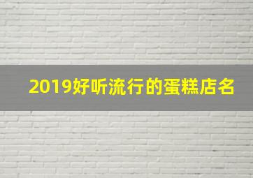 2019好听流行的蛋糕店名,2019好听流行的蛋糕店名字大全