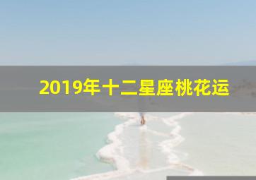 2019年十二星座桃花运,2019年十二星座桃花运势图