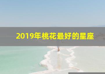 2019年桃花最好的星座,2024年桃花最旺的星座