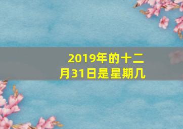 2019年的十二月31日是星期几,2019年12月31日是星期几?