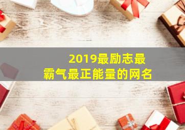 2019最励志最霸气最正能量的网名,正能量句子励志网名