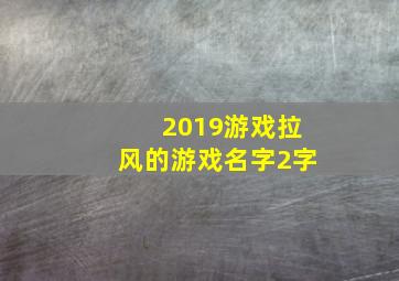 2019游戏拉风的游戏名字2字,2019游戏拉风的游戏名字2字开头