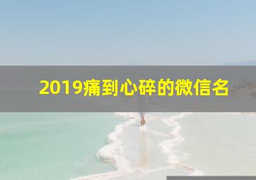 2019痛到心碎的微信名