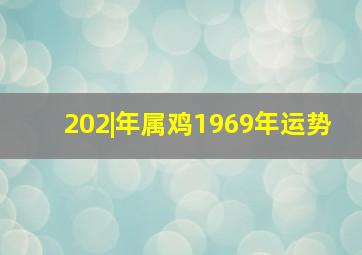 202|年属鸡1969年运势,53岁1969年出生的属鸡女命2022年下半年运势如何