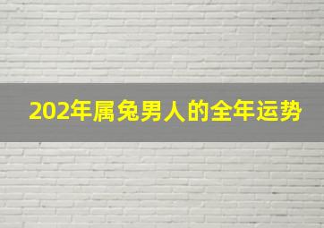 202年属兔男人的全年运势,巨匠详解：属兔2023年全年运势运程及每月运程