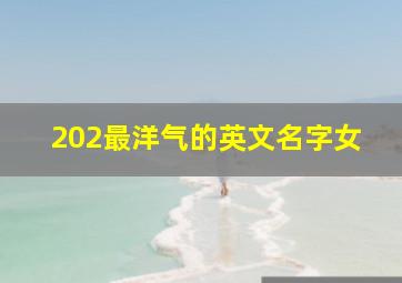 202最洋气的英文名字女,简短好记又洋气的英文名女