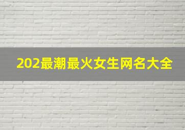 202最潮最火女生网名大全,2020最潮女生网名有哪些