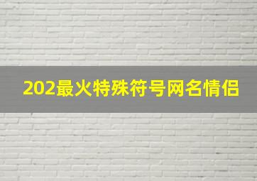 202最火特殊符号网名情侣,202最火特殊符号网名情侣名字