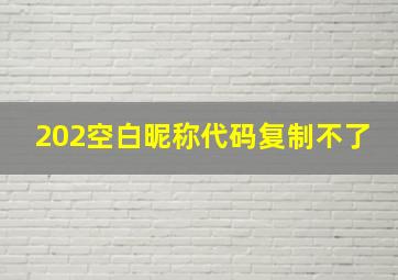 202空白昵称代码复制不了,快手空白昵称代码复制