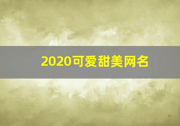 2020可爱甜美网名,超级可爱又甜的网名