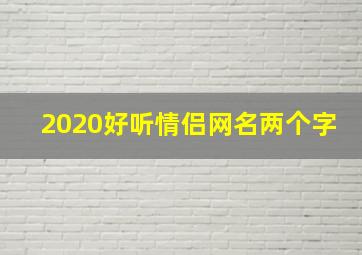 2020好听情侣网名两个字,非常好听的情侣网名两个字