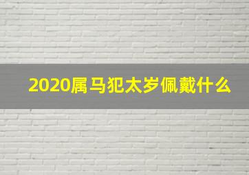 2020属马犯太岁佩戴什么,2021属马的犯太岁应该戴什么属马人犯太岁运势