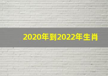 2020年到2022年生肖,十二生肖年份表2022年