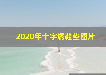 2020年十字绣鞋垫图片,十字绣鞋垫怎么锁边