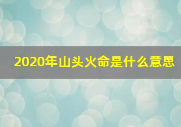 2020年山头火命是什么意思,山头火命是什么意思