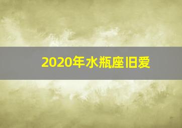 2020年水瓶座旧爱,念旧情