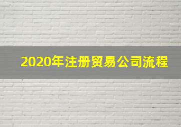 2020年注册贸易公司流程,注册商贸公司流程和条件