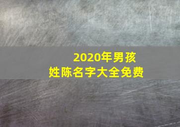 2020年男孩姓陈名字大全免费,姓陈取名字大全男孩名字有哪些