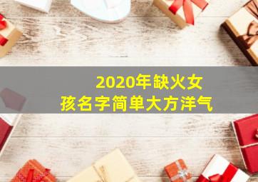 2020年缺火女孩名字简单大方洋气,女孩名缺火简单好听的名字