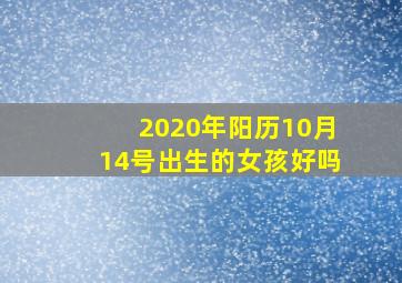 2020年阳历10月14号出生的女孩好吗,大师