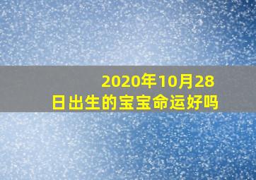 2020年10月28日出生的宝宝命运好吗,阴历63年10月28日出生的命运