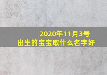 2020年11月3号出生的宝宝取什么名字好,2020年11月13号出生的女孩如何起名字好听