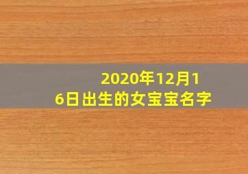 2020年12月16日出生的女宝宝名字,2020庚子鼠年十一月十六日出生的女孩怎么起名