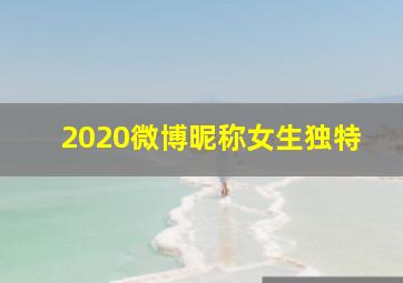 2020微博昵称女生独特,微博名字大全女生唯美