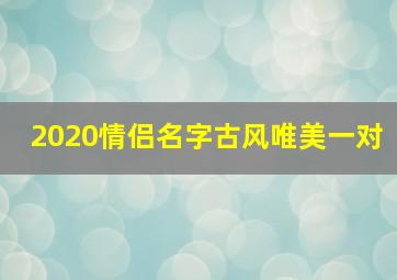 2020情侣名字古风唯美一对,4个字古风情侣网名