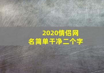 2020情侣网名简单干净二个字,情侣网名两个字好听的网名