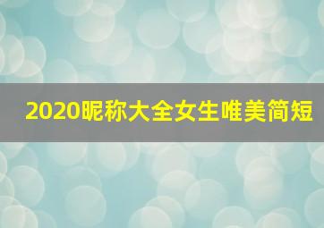 2020昵称大全女生唯美简短,优雅好听的女生网名四个字精选2020愿君安好