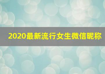 2020最新流行女生微信昵称,2020最火女生微信名可爱又萌适合小仙女的可爱网名精选