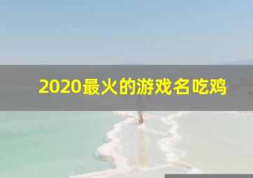 2020最火的游戏名吃鸡,游戏名字大全排行榜吃鸡(吃鸡好听的名字高冷)