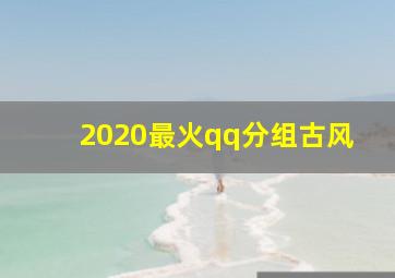 2020最火qq分组古风,有没有好听的古风系列网名+古风系列的qq分组最好是原创