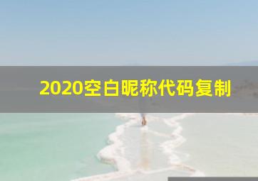 2020空白昵称代码复制,抖音空白昵称怎么弄的