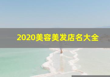 2020美容美发店名大全,好听的美发店名既要简约又要准确