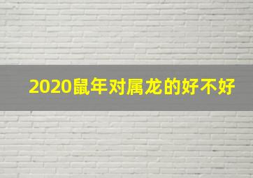 2020鼠年对属龙的好不好,鼠年旺的四个属相是什么2020年哪些生肖运势最好