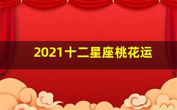 2021十二星座桃花运,2021年